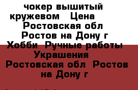 чокер вышитый c кружевом › Цена ­ 200 - Ростовская обл., Ростов-на-Дону г. Хобби. Ручные работы » Украшения   . Ростовская обл.,Ростов-на-Дону г.